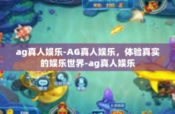 ag真人娱乐-AG真人娱乐，体验真实的娱乐世界-ag真人娱乐