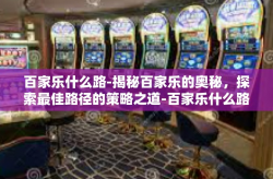 百家乐什么路-揭秘百家乐的奥秘，探索最佳路径的策略之道-百家乐什么路