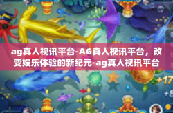 ag真人视讯平台-AG真人视讯平台，改变娱乐体验的新纪元-ag真人视讯平台