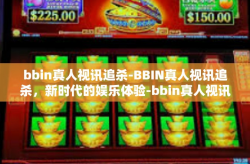 bbin真人视讯追杀-BBIN真人视讯追杀，新时代的娱乐体验-bbin真人视讯追杀