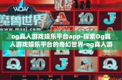 og真人游戏娱乐平台app-探索Og真人游戏娱乐平台的奇幻世界-og真人游戏娱乐平台app