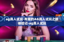 ag真人试玩-有趣的AG真人试玩之旅体验记-ag真人试玩