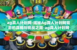 ag真人计划网-揭秘Ag真人计划网背后的真相与挑战之路-ag真人计划网