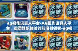 ag视作讯真人平台-AG视作讯真人平台，重塑娱乐体验的前沿引领者-ag视作讯真人平台