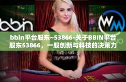 bbin平台股东~53866-关于BBIN平台股东53866，一股创新与科技的决策力量-bbin平台股东~53866