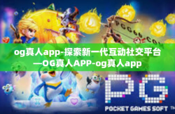 og真人app-探索新一代互动社交平台—OG真人APP-og真人app