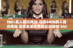 bbin真人视讯网站-探索BBIN真人视讯网站 连接真实世界的互动体验-bbin真人视讯网站