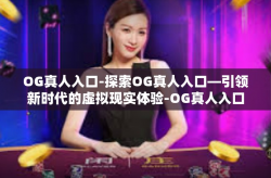 OG真人入口-探索OG真人入口—引领新时代的虚拟现实体验-OG真人入口