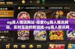 og真人视讯网站-探索Og真人视讯网站，实时互动的新领域-og真人视讯网站
