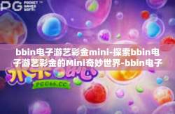 bbin电子游艺彩金mini-探索bbin电子游艺彩金的Mini奇妙世界-bbin电子游艺彩金mini