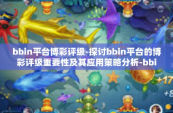 bbin平台博彩评级-探讨bbin平台的博彩评级重要性及其应用策略分析-bbin平台博彩评级
