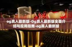 og真人最新版-Og真人最新版全面介绍与应用指南-og真人最新版
