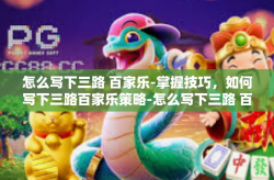 怎么写下三路 百家乐-掌握技巧，如何写下三路百家乐策略-怎么写下三路 百家乐