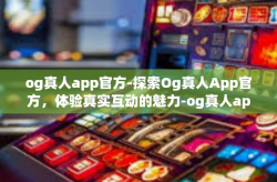 og真人app官方-探索Og真人App官方，体验真实互动的魅力-og真人app官方