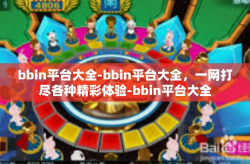 bbin平台大全-bbin平台大全，一网打尽各种精彩体验-bbin平台大全