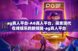 ag真人平台-AG真人平台，探索现代在线娱乐的新领域-ag真人平台