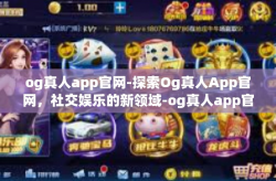 og真人app官网-探索Og真人App官网，社交娱乐的新领域-og真人app官网