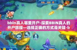 bbin真人哪里开户-探索BBIN真人的开户旅程—选择正确的方式是关键-bbin真人哪里开户