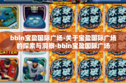 bbin宝盈国际广场-关于宝盈国际广场的探索与洞察-bbin宝盈国际广场