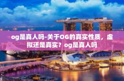 og是真人吗-关于OG的真实性质，虚拟还是真实？og是真人吗