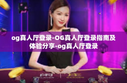 og真人厅登录-OG真人厅登录指南及体验分享-og真人厅登录