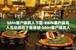 bbin客户端真人下载-BBIN客户端真人互动游戏下载体验-bbin客户端真人下载