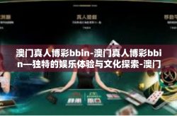 澳门真人博彩bbin-澳门真人博彩bbin—独特的娱乐体验与文化探索-澳门真人博彩bbin