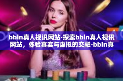 bbin真人视讯网站-探索bbin真人视讯网站，体验真实与虚拟的交融-bbin真人视讯网站