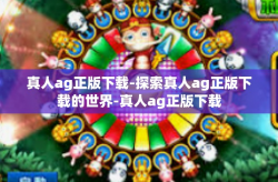 真人ag正版下载-探索真人ag正版下载的世界-真人ag正版下载