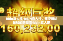 bbin真人视-BBIN真人视，改变游戏体验的新潮流-bbin真人视