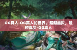 OG真人-OG真人的世界，超越虚拟，触碰真实-OG真人