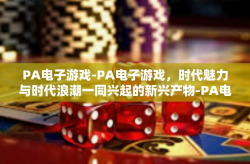 PA电子游戏-PA电子游戏，时代魅力与时代浪潮一同兴起的新兴产物-PA电子游戏