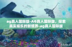 ag真人国际版-AG真人国际版，探索真实娱乐的新境界-ag真人国际版