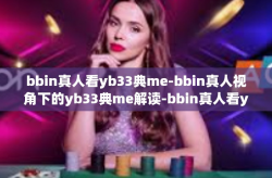 bbin真人看yb33典me-bbin真人视角下的yb33典me解读-bbin真人看yb33典me