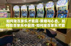 如何赌百家乐才能赢-策略与心态，如何在百家乐中获胜-如何赌百家乐才能赢