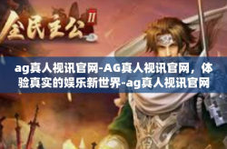 ag真人视讯官网-AG真人视讯官网，体验真实的娱乐新世界-ag真人视讯官网