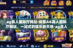 ag真人国际厅网站-探索AG真人国际厅网站，一站式的娱乐新天地-ag真人国际厅网站