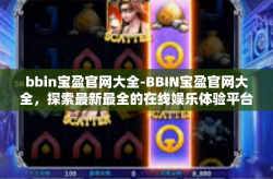 bbin宝盈官网大全-BBIN宝盈官网大全，探索最新最全的在线娱乐体验平台-bbin宝盈官网大全