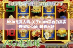 bbin是真人吗-关于BBIN平台的真实性探究-bbin是真人吗