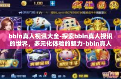 bbin真人视讯大全-探索bbin真人视讯的世界，多元化体验的魅力-bbin真人视讯大全