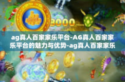 ag真人百家家乐平台-AG真人百家家乐平台的魅力与优势-ag真人百家家乐平台