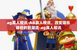 ag真人视讯-AG真人视讯，改变娱乐体验的新潮流-ag真人视讯