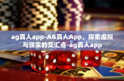 ag真人app-AG真人App，探索虚拟与现实的交汇点-ag真人app