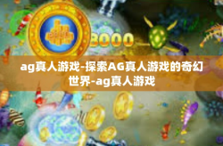 ag真人游戏-探索AG真人游戏的奇幻世界-ag真人游戏