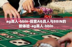 ag真人-bbin-探索AG真人与BBIN的新体验-ag真人-bbin