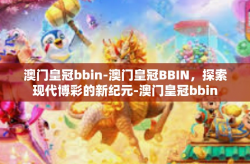 澳门皇冠bbin-澳门皇冠BBIN，探索现代博彩的新纪元-澳门皇冠bbin