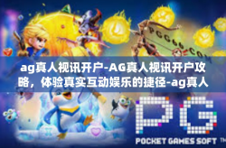 ag真人视讯开户-AG真人视讯开户攻略，体验真实互动娱乐的捷径-ag真人视讯开户