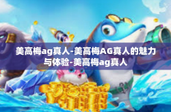 美高梅ag真人-美高梅AG真人的魅力与体验-美高梅ag真人