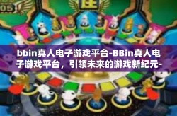 bbin真人电子游戏平台-BBin真人电子游戏平台，引领未来的游戏新纪元-bbin真人电子游戏平台
