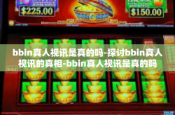 bbin真人视讯是真的吗-探讨bbin真人视讯的真相-bbin真人视讯是真的吗